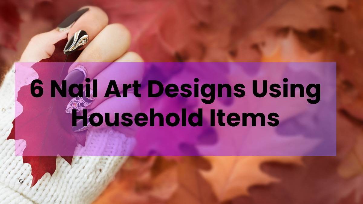 6 Nail Art Designs Using Household Items
