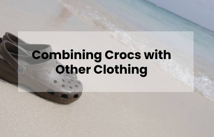 Combining Crocs with Other Clothing
