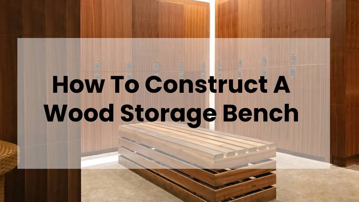 How To Construct A Wood Storage Bench