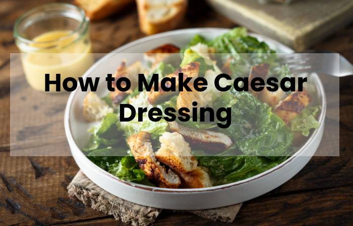 How to Make Caesar Dressing
