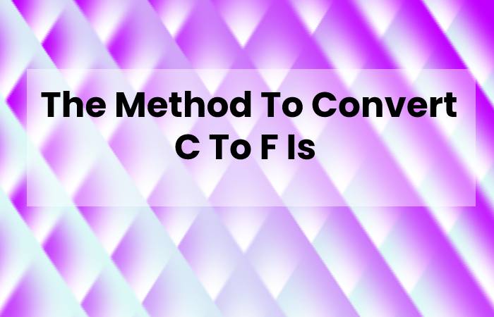  The Method To Convert C To F Is