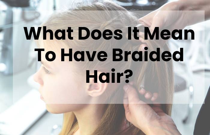 What Does It Mean To Have Braided Hair?