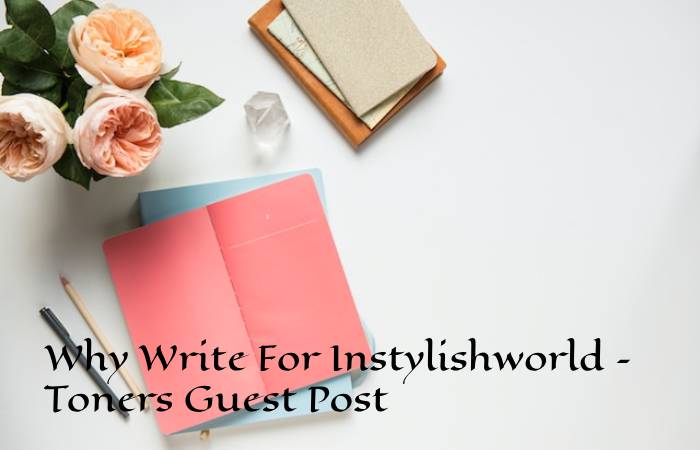 Why Write For Instylishworld – Toners Guest Post