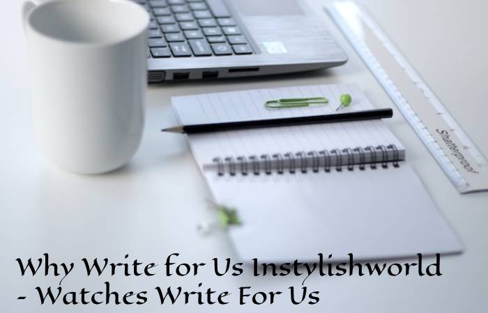 Why Write for Us Instylishworld – Watches Write For Us