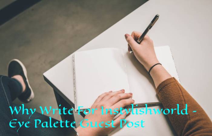 Why Write For Instylishworld – Eye Palette Guest Post